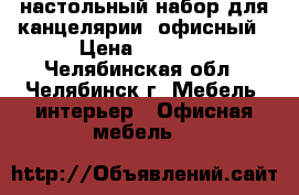 настольный набор для канцелярии (офисный › Цена ­ 1 300 - Челябинская обл., Челябинск г. Мебель, интерьер » Офисная мебель   
